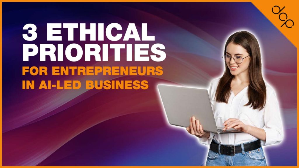 3 Ethical Priorities for Entrepreneurs in AI-led Business planning
