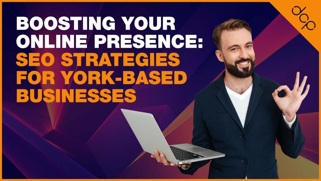 Boosting Your Online Presence: SEO Strategies for York-Based Businesses