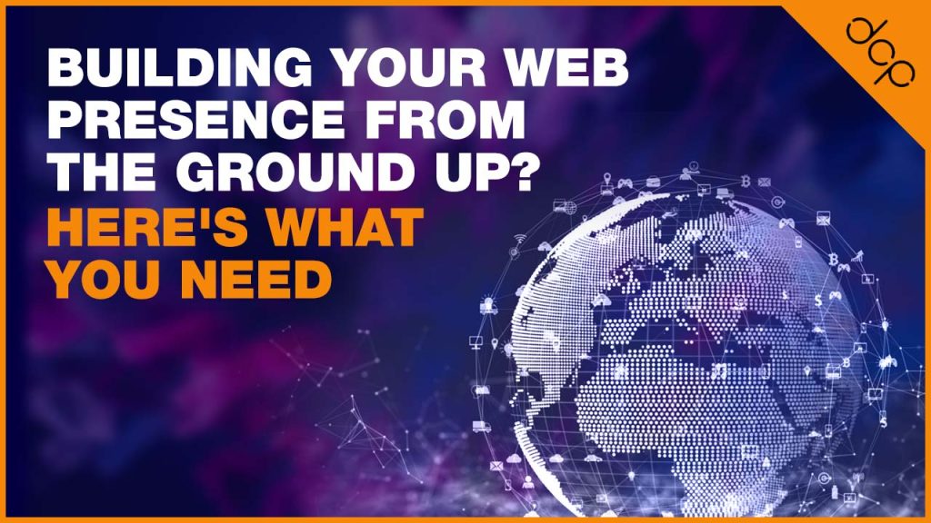 Building Your Web Presence From The Ground Up? Here's What You Need