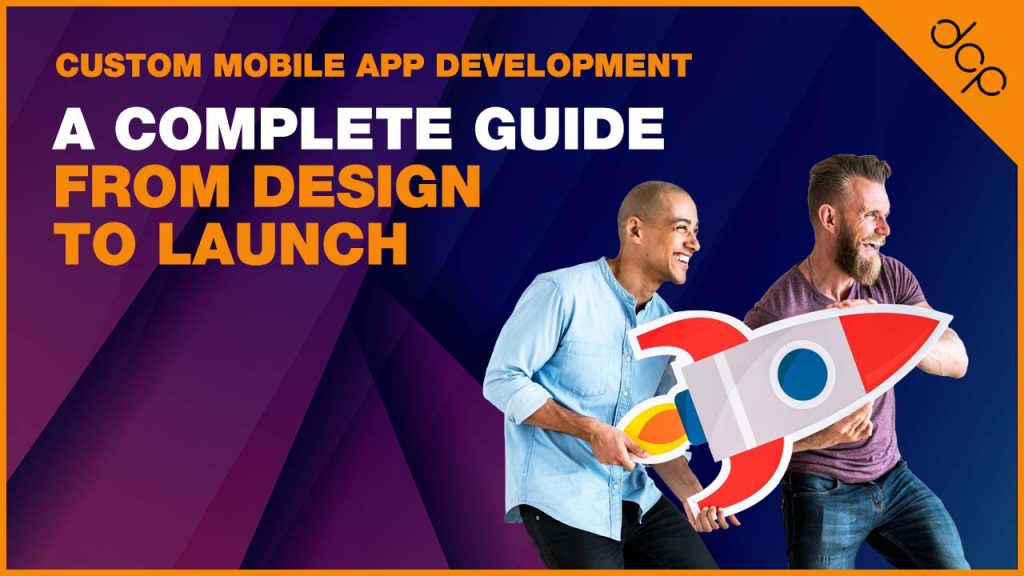 Custom Mobile App Development - A Complete Guide from Design to Launch