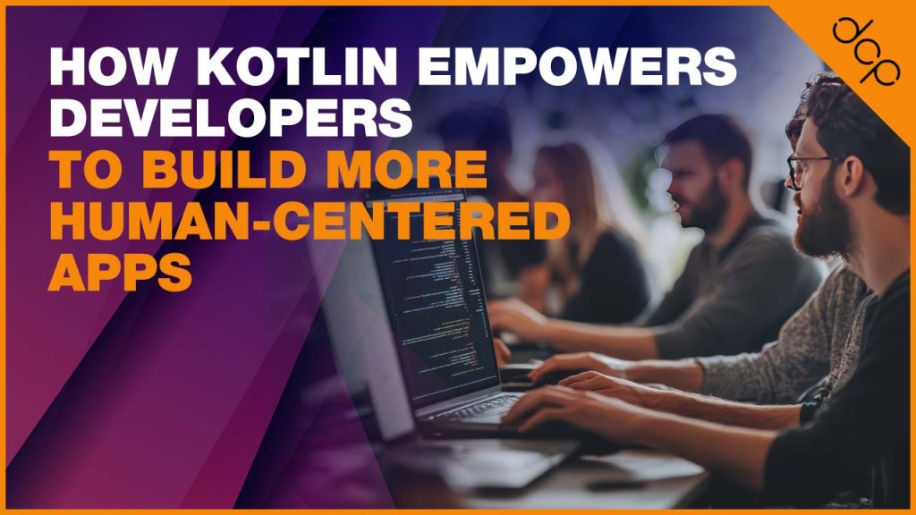 How Kotlin Empowers Developers to Build More Human-Centered Apps