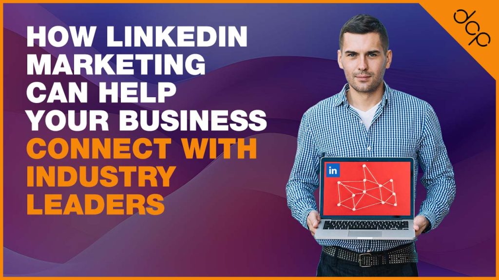 How LinkedIn Marketing Can Help Your Business Connect with Industry Leaders