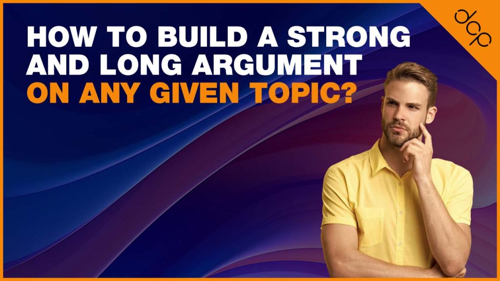 How to Build a Strong and Long Argument on Any Given Topic