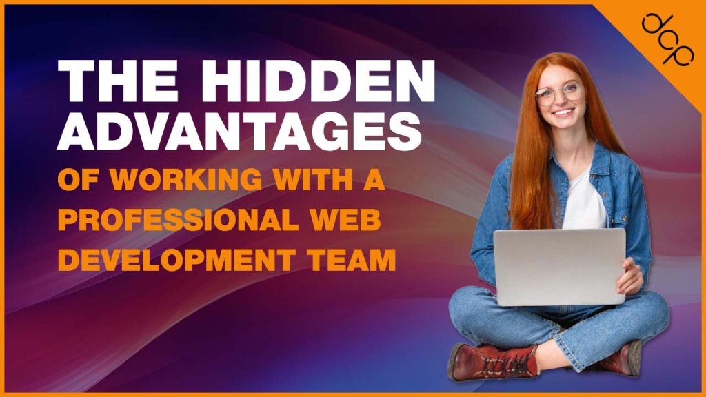 The Hidden Advantages of Working with a Professional Web Development Team