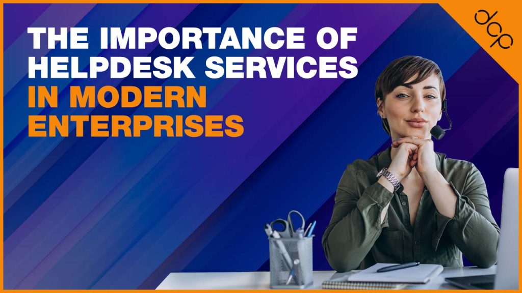 The Importance of Helpdesk Services In Modern Enterprises