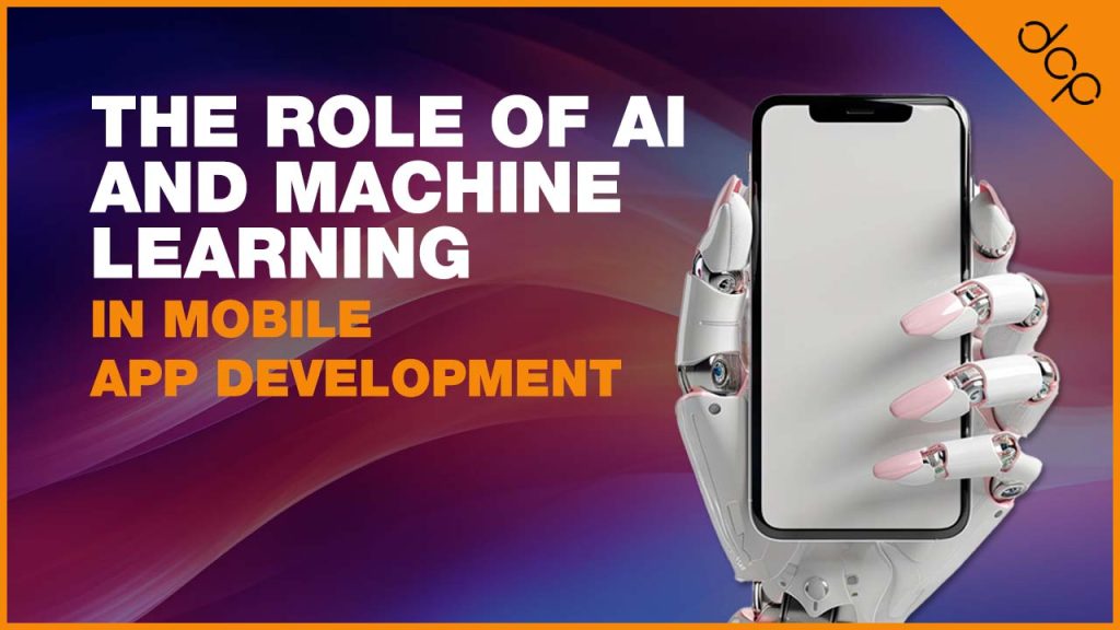 The Role of AI and Machine Learning in Mobile App Development