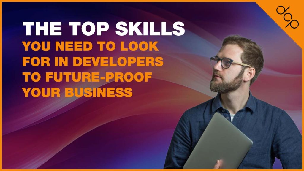 The-Top Skills You Need to Look for in Developers to Future-Proof Your Business