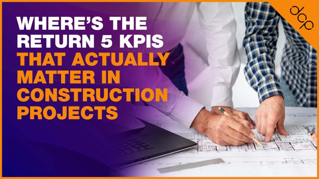Where’s the Return 5 KPIs That Actually Matter in Construction Projects