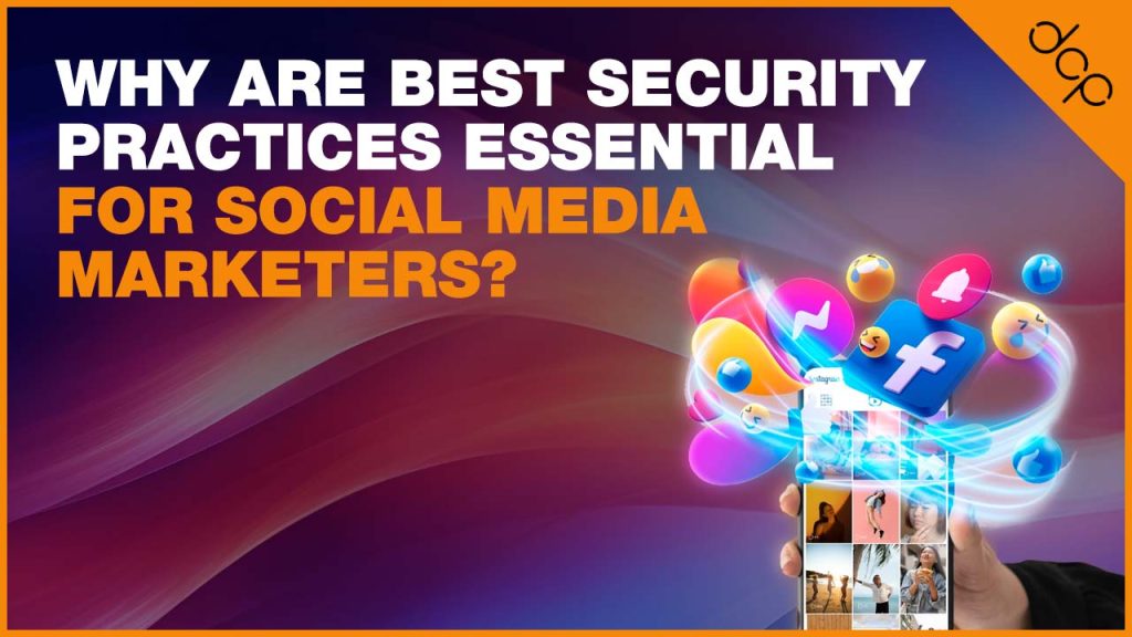 Why Are Best Security Practices Essential for Social Media Marketers?