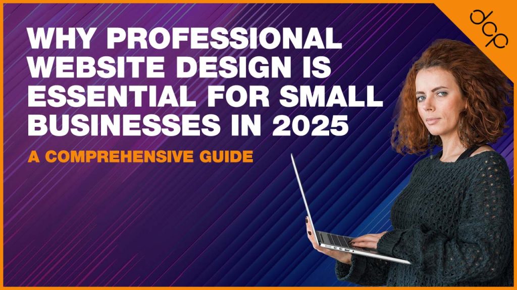 Why Professional Website Design Is Essential for Small Businesses in 2025 - A Comprehensive Guide
